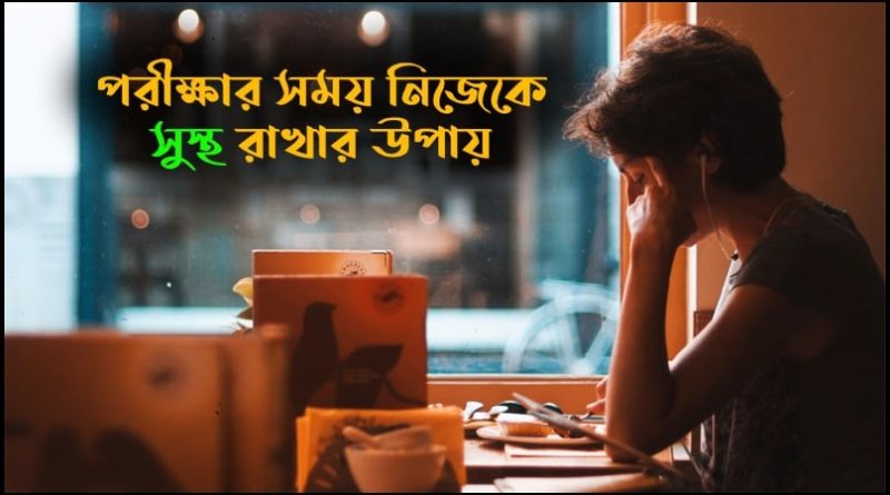 পরীক্ষার সময় নিজেকে সুস্থ রাখতে কি করবে