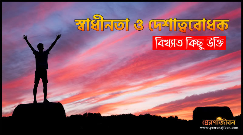 স্বাধীনতা ও দেশাত্ববোধক বিখ্যাত কিছু উক্তি